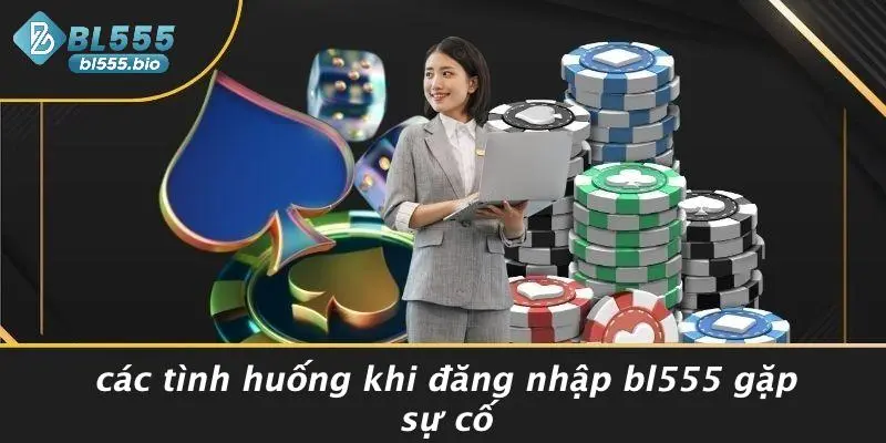 Các Tình Huống Khi Đăng Nhập BL555 Gặp Sự Cố