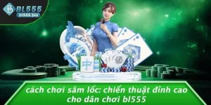 CÁCH CHƠI SÂM LỐC: CHIẾN THUẬT ĐỈNH CAO CHO DÂN CHƠI BL555