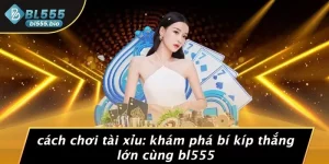 CÁCH CHƠI TÀI XỈU: KHÁM PHÁ BÍ KÍP THẮNG LỚN CÙNG BL555