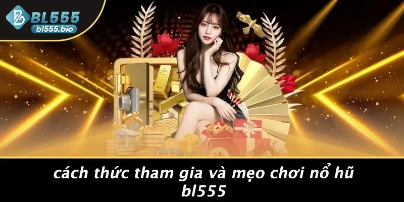 NỔ HŨ BL555: THẦN TỐC CHINH PHỤC JACKPOT, BÍ KÍP TỪ CAO THỦ 2 Cách Thức Tham Gia Và Mẹo Chơi Nổ Hũ BL555