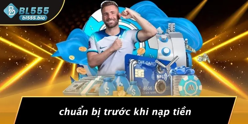 Chuẩn Bị Trước Khi Nạp Tiền