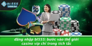 ĐĂNG NHẬP BL555: BƯỚC VÀO THẾ GIỚI CASINO VIP CHỈ TRONG TÍCH TẮC