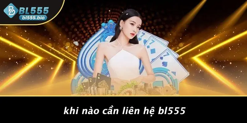 LIÊN HỆ BL555: CÁCH ĐƠN GIẢN KẾT NỐI TRẢI NGHIỆM CASINO ĐỈNH CAO? 3 Khi Nào Cần Liên Hệ BL555