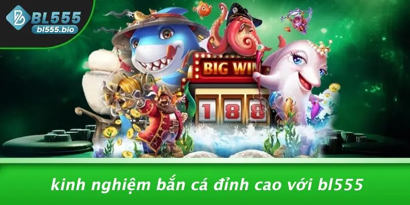Kinh Nghiệm Bắn Cá Đỉnh Cao Với BL555