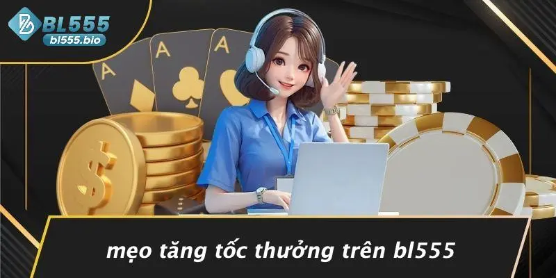 Mẹo Tăng Tốc Thưởng Trên BL555