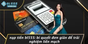 NẠP TIỀN BL555: BÍ QUYẾT ĐƠN GIẢN ĐỂ TRẢI NGHIỆM LIỀN MẠCH