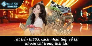 RÚT TIỀN BL555: CÁCH NHẬN TIỀN VỀ TÀI KHOẢN CHỈ TRONG TÍCH TẮC