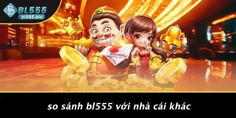 So Sánh BL555 Với Nhà Cái Khác