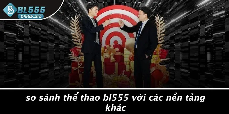 So Sánh Thể Thao BL555 Với Các Nền Tảng Khác